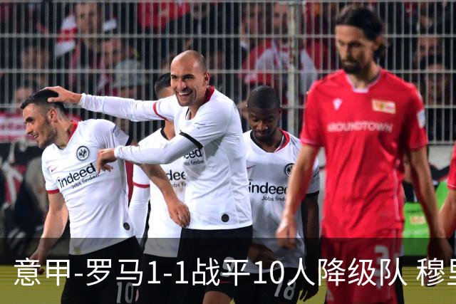 意甲-罗马1-1战平10人降级队 穆里尼奥近5轮不胜