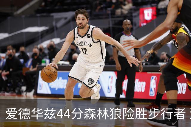 爱德华兹44分森林狼险胜步行者 活塞力克篮网