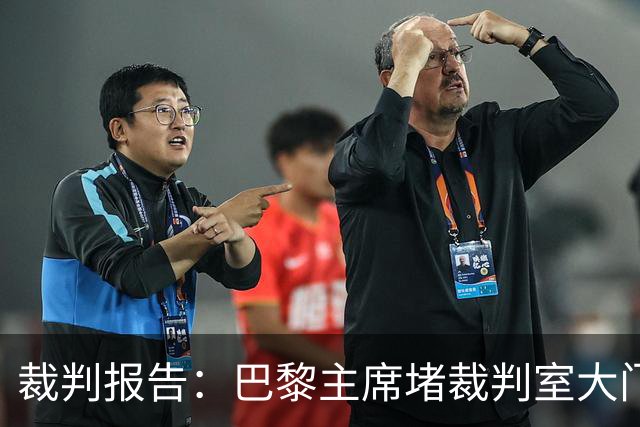 裁判报告：巴黎主席堵裁判室大门 还打坏比赛用旗